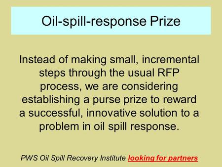 Oil-spill-response Prize Instead of making small, incremental steps through the usual RFP process, we are considering establishing a purse prize to reward.