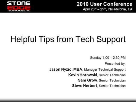 2010 User Conference April 23 rd – 25 th, Philadelphia, PA Helpful Tips from Tech Support Sunday 1:00 – 2:30 PM Presented by: Jason Nyzio, MBA, Manager.