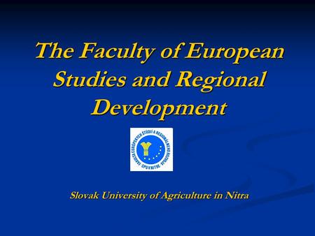 The Faculty of European Studies and Regional Development Slovak University of Agriculture in Nitra.