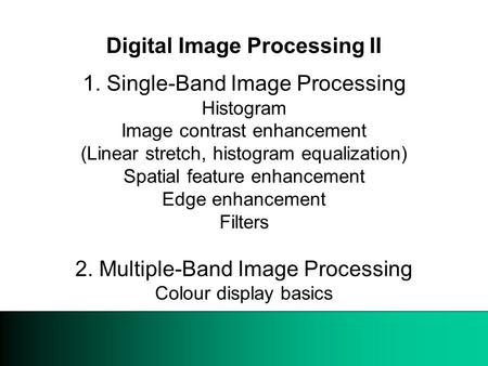 09 March 1999 Digital Image Processing II 1. Single-Band Image Processing Histogram Image contrast enhancement (Linear stretch, histogram equalization)