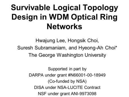 Survivable Logical Topology Design in WDM Optical Ring Networks Hwajung Lee, Hongsik Choi, Suresh Subramaniam, and Hyeong-Ah Choi* The George Washington.