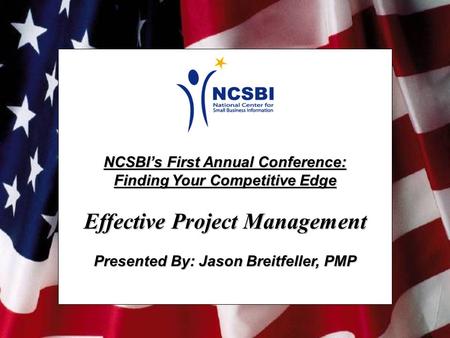 NCSBI’s First Annual Conference: Finding Your Competitive Edge Effective Project Management Presented By: Jason Breitfeller, PMP.