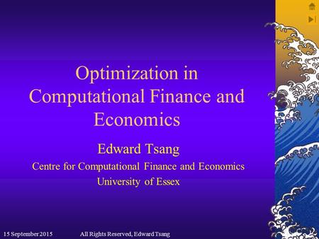 Optimization in Computational Finance and Economics Edward Tsang Centre for Computational Finance and Economics University of Essex 15 September 2015All.