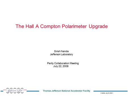 Thomas Jefferson National Accelerator Facility S. Nanda, July 22, 2008 1 The Hall A Compton Polarimeter Upgrade Sirish Nanda Jefferson Laboratory Parity.