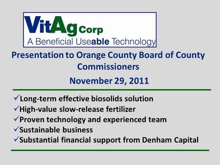 Presentation to Orange County Board of County Commissioners November 29, 2011 Long-term effective biosolids solution High-value slow-release fertilizer.