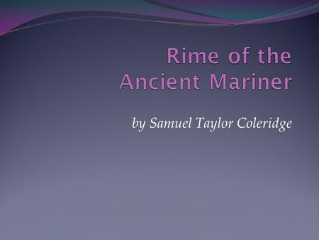 By Samuel Taylor Coleridge. Lyrical Ballads Published in 1798 with William Wordsworth The Rime of the Ancient Mariner opens the Lyrical Ballads.