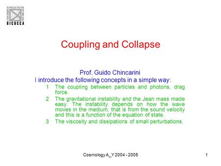 Cosmology A_Y 2004 - 20051 Coupling and Collapse Prof. Guido Chincarini I introduce the following concepts in a simple way: 1The coupling between particles.