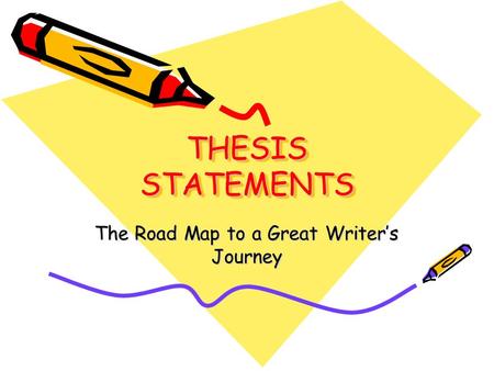 THESIS STATEMENTS The Road Map to a Great Writer’s Journey.