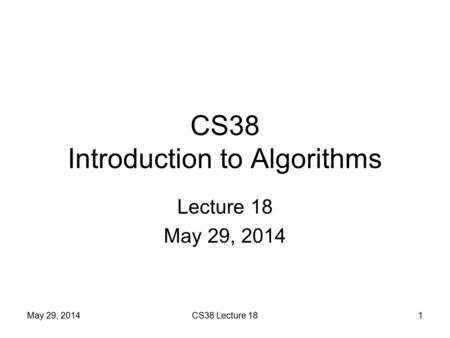 CS38 Introduction to Algorithms Lecture 18 May 29, 2014 1CS38 Lecture 18.