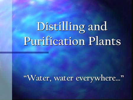 Distilling and Purification Plants “Water, water everywhere…”