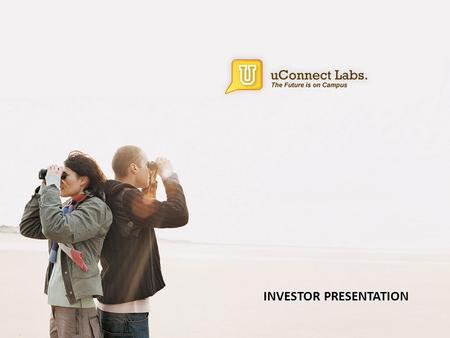 INVESTOR PRESENTATION. uConnect, Inc. uConnect has set out to stimulate the currently fragmented campus recruiting market by creating white-label private.