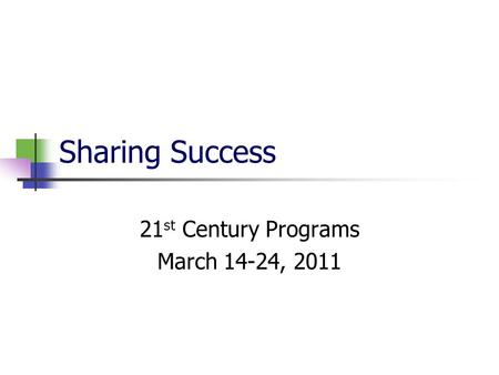 Sharing Success 21 st Century Programs March 14-24, 2011.