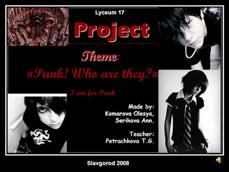 Made by: Komarova Olesya, Serikova Ann. Teacher: Petrachkova T.G. Lyceum 17 Lyceum 17 Project Theme Project Theme: «Punk! Who are they?» I am for Punk.