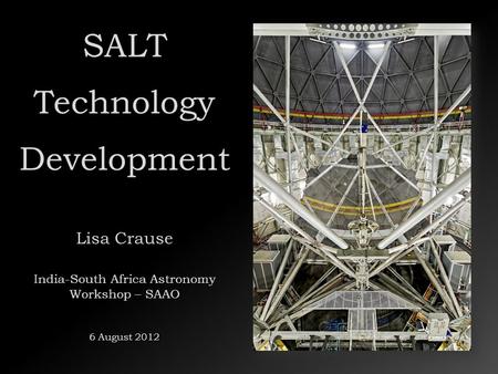 SALT Technology Development Lisa Crause India-South Africa Astronomy Workshop – SAAO 6 August 2012.