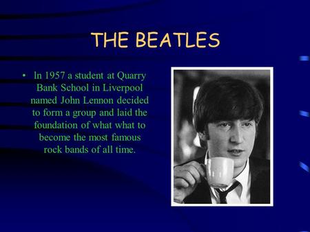 THE BEATLES ln 1957 а student at Quаrrу Bank School in Liverpool named John Lennon decided to form а group and laid the foundation of what what to bесоmе.