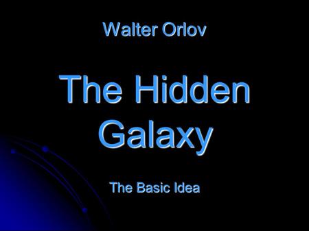 Walter Orlov The Hidden Galaxy The Basic Idea. The rotation curves of spiral galaxies are not only flat.