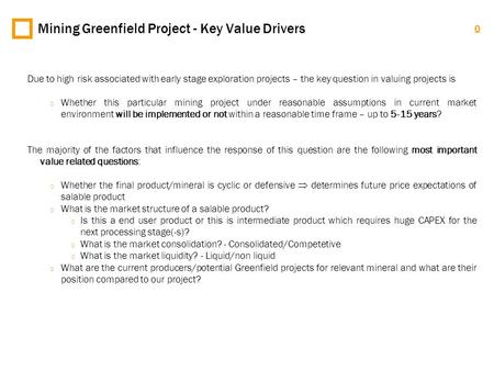 0 Mining Greenfield Project - Key Value Drivers Due to high risk associated with early stage exploration projects – the key question in valuing projects.