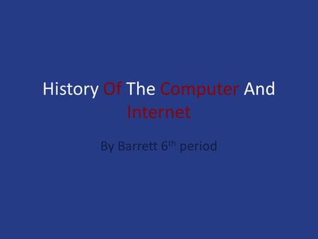 History Of The Computer And Internet By Barrett 6 th period.