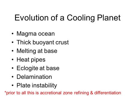 Evolution of a Cooling Planet Magma ocean Thick buoyant crust Melting at base Heat pipes Eclogite at base Delamination Plate instability *prior to all.