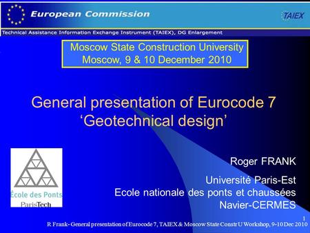 R Frank- General presentation of Eurocode 7, TAIEX & Moscow State Constr U Workshop, 9-10 Dec 2010 1 General presentation of Eurocode 7 ‘Geotechnical design’