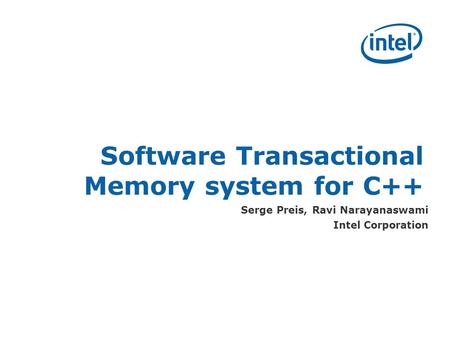 Software Transactional Memory system for C++ Serge Preis, Ravi Narayanaswami Intel Corporation.