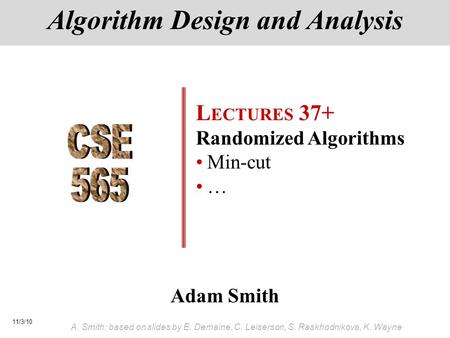 11/3/10 A. Smith; based on slides by E. Demaine, C. Leiserson, S. Raskhodnikova, K. Wayne Adam Smith Algorithm Design and Analysis L ECTURES 37+ Randomized.