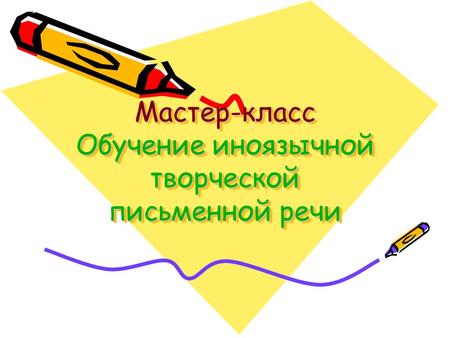 Мастер-класс Обучение иноязычной творческой письменной речи Мастер-класс Обучение иноязычной творческой письменной речи.