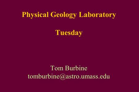 Physical Geology Laboratory Tuesday Tom Burbine