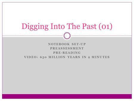 NOTEBOOK SET-UP PREASSESSMENT PRE-READING VIDEO: 650 MILLION YEARS IN 2 MINUTES Digging Into The Past (01)