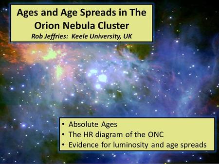 Ages and Age Spreads in The Orion Nebula Cluster Rob Jeffries: Keele University, UK Absolute Ages The HR diagram of the ONC Evidence for luminosity and.