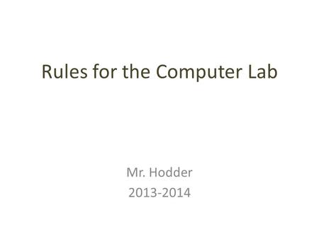 Rules for the Computer Lab Mr. Hodder 2013-2014. C Come into the lab quietly and go directly to your computer Do not touch any other computers, chairs,