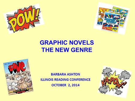 GRAPHIC NOVELS THE NEW GENRE BARBARA ASHTON ILLINOIS READING CONFERENCE OCTOBER 2, 2014.