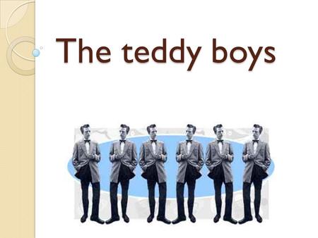 The teddy boys.