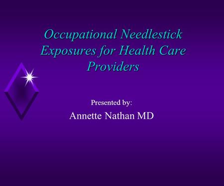 Occupational Needlestick Exposures for Health Care Providers Presented by: Annette Nathan MD.