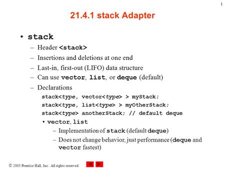  2003 Prentice Hall, Inc. All rights reserved. 1 21.4.1 stack Adapter stack –Header –Insertions and deletions at one end –Last-in, first-out (LIFO) data.