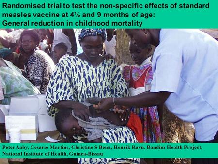 1 Randomised trial to test the non-specific effects of standard measles vaccine at 4½ and 9 months of age: General reduction in childhood mortality Peter.