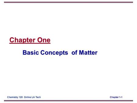 Chapter 1-1Chemistry 120 Online LA Tech Chapter One Basic Concepts of Matter.