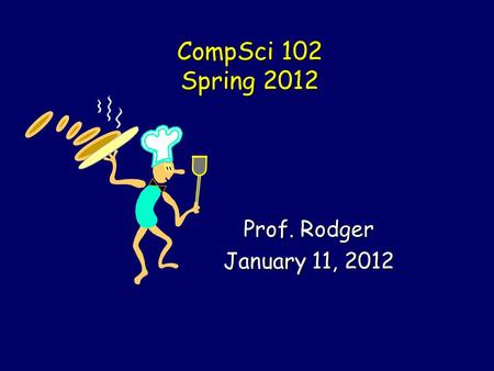 CompSci 102 Spring 2012 Prof. Rodger January 11, 2012.