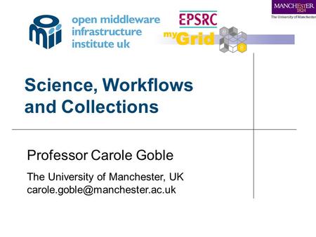 Science, Workflows and Collections Professor Carole Goble The University of Manchester, UK