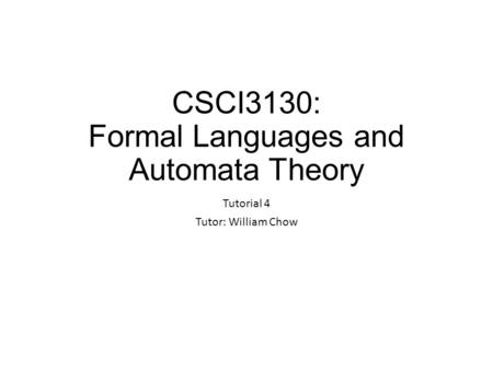 CSCI3130: Formal Languages and Automata Theory Tutorial 4 Tutor: William Chow.