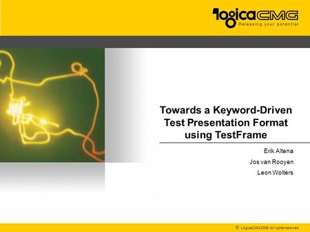 © LogicaCMG 2006. All rights reserved Erik Altena Jos van Rooyen Leon Wolters Towards a Keyword-Driven Test Presentation Format using TestFrame.