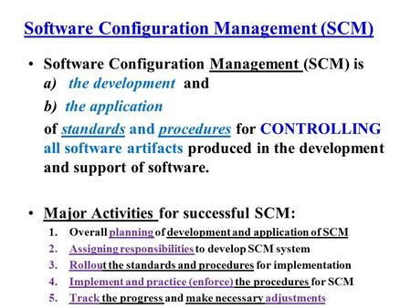 Software Configuration Management (SCM) Software Configuration Management (SCM) is a) the development and b) the application of standards and procedures.