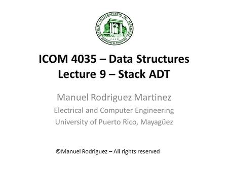 ICOM 4035 – Data Structures Lecture 9 – Stack ADT Manuel Rodriguez Martinez Electrical and Computer Engineering University of Puerto Rico, Mayagüez ©Manuel.