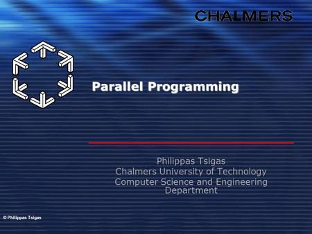 Parallel Programming Philippas Tsigas Chalmers University of Technology Computer Science and Engineering Department © Philippas Tsigas.