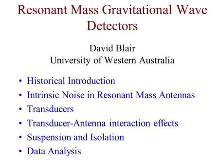 Resonant Mass Gravitational Wave Detectors David Blair University of Western Australia Historical Introduction Intrinsic Noise in Resonant Mass Antennas.