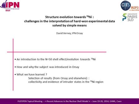 Structure evolution towards 78 Ni : challenges in the interpretation of hard-won experimental data solved by simple means David Verney, IPN Orsay FUSTIPEN.