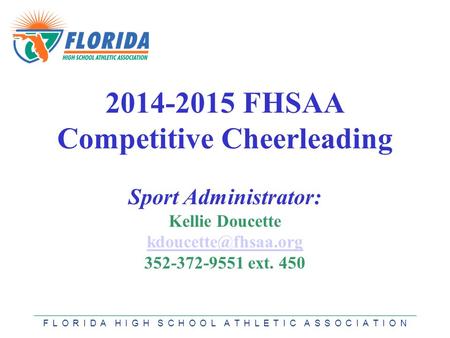 F L O R I D A H I G H S C H O O L A T H L E T I C A S S O C I A T I O N 2014-2015 FHSAA Competitive Cheerleading Sport Administrator: Kellie Doucette