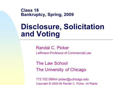 Class 18 Bankruptcy, Spring, 2009 Disclosure, Solicitation and Voting Randal C. Picker Leffmann Professor of Commercial Law The Law School The University.