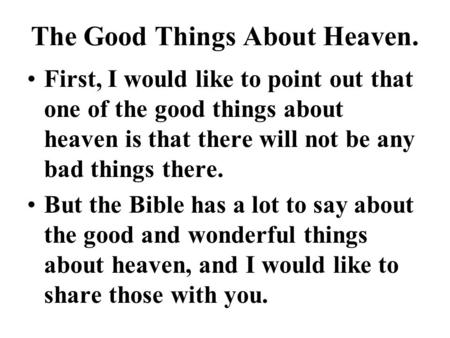 The Good Things About Heaven. First, I would like to point out that one of the good things about heaven is that there will not be any bad things there.