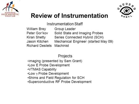 Review of Instrumentation William BreyGroup Leader Peter Gor’kovSolid State and Imaging Probes Kiran ShettySeries Connected Hybrid (SCH) Jason KitchenMechanical.